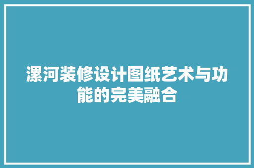漯河装修设计图纸艺术与功能的完美融合
