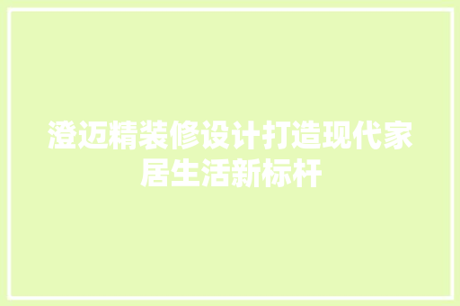 澄迈精装修设计打造现代家居生活新标杆