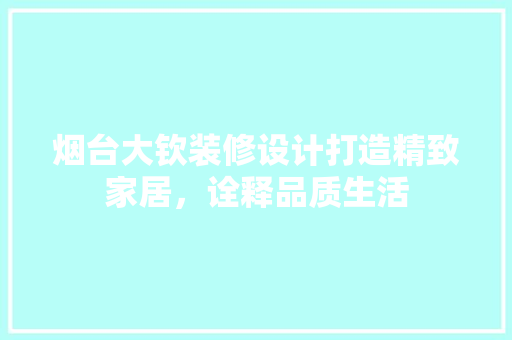 烟台大钦装修设计打造精致家居，诠释品质生活 生态建筑设计
