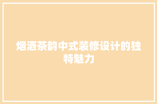 烟洒茶韵中式装修设计的独特魅力