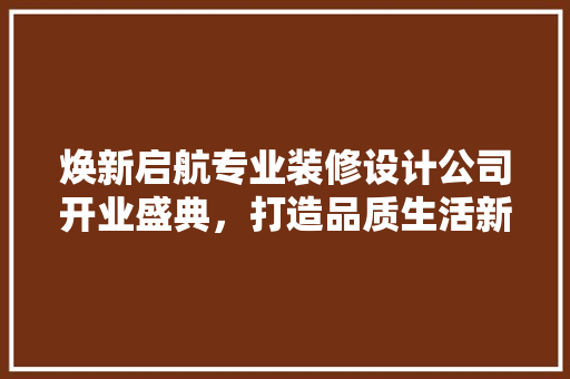 焕新启航专业装修设计公司开业盛典，打造品质生活新篇章