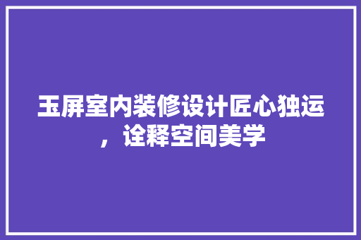 玉屏室内装修设计匠心独运，诠释空间美学