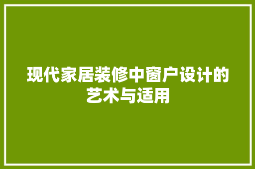 现代家居装修中窗户设计的艺术与适用