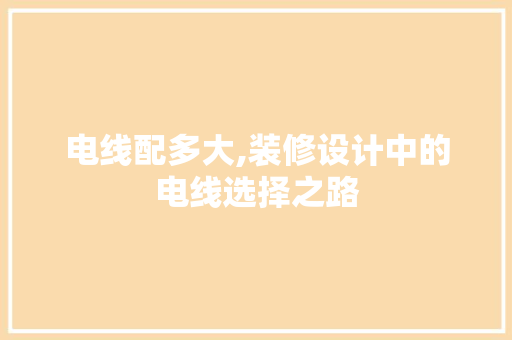 电线配多大,装修设计中的电线选择之路