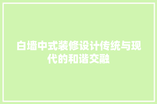 白墙中式装修设计传统与现代的和谐交融 建筑设计