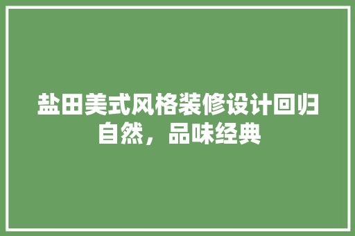 盐田美式风格装修设计回归自然，品味经典 施工管理