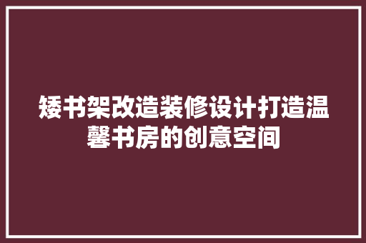 矮书架改造装修设计打造温馨书房的创意空间 公共建筑设计