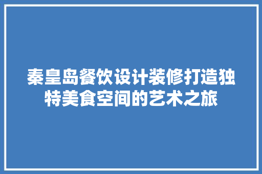秦皇岛餐饮设计装修打造独特美食空间的艺术之旅 工艺流程