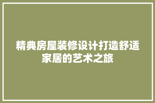 精典房屋装修设计打造舒适家居的艺术之旅 生态建筑设计