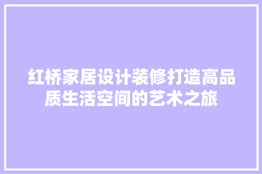 红桥家居设计装修打造高品质生活空间的艺术之旅