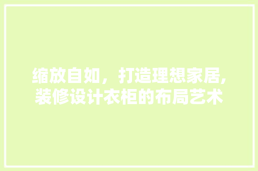 缩放自如，打造理想家居,装修设计衣柜的布局艺术