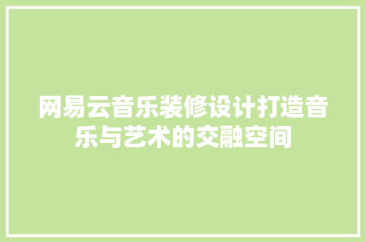 网易云音乐装修设计打造音乐与艺术的交融空间