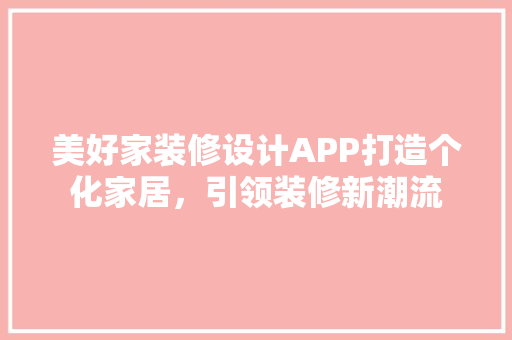 美好家装修设计APP打造个化家居，引领装修新潮流