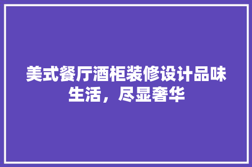 美式餐厅酒柜装修设计品味生活，尽显奢华