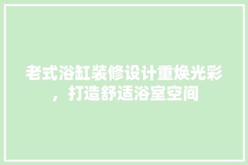 老式浴缸装修设计重焕光彩，打造舒适浴室空间