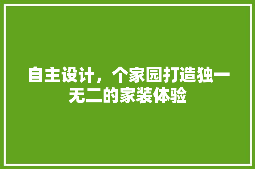 自主设计，个家园打造独一无二的家装体验