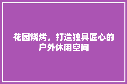 花园烧烤，打造独具匠心的户外休闲空间 建筑设计