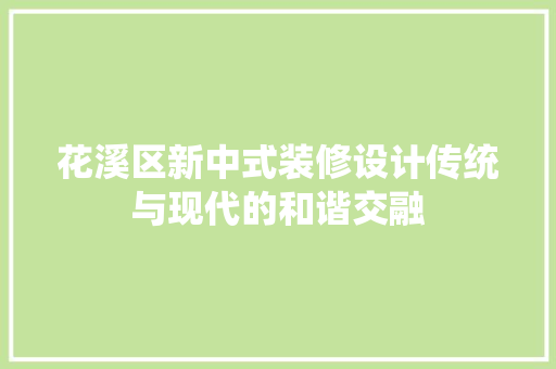 花溪区新中式装修设计传统与现代的和谐交融