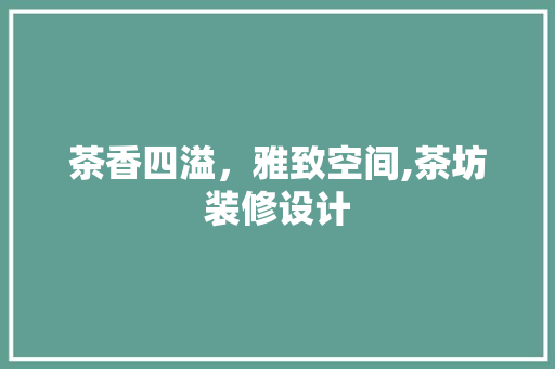 茶香四溢，雅致空间,茶坊装修设计
