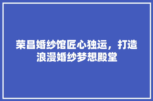 荣昌婚纱馆匠心独运，打造浪漫婚纱梦想殿堂