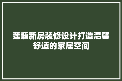 莲塘新房装修设计打造温馨舒适的家居空间 常见问题