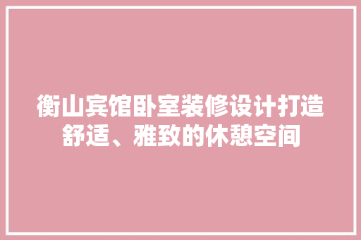 衡山宾馆卧室装修设计打造舒适、雅致的休憩空间