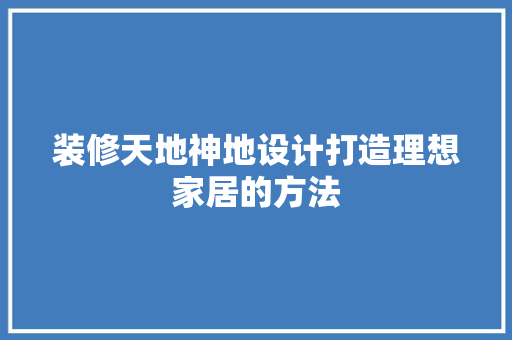 装修天地神地设计打造理想家居的方法