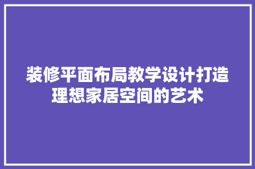 装修平面布局教学设计打造理想家居空间的艺术