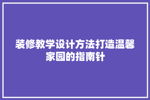 装修教学设计方法打造温馨家园的指南针