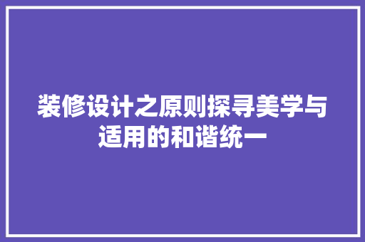 装修设计之原则探寻美学与适用的和谐统一