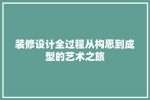 装修设计全过程从构思到成型的艺术之旅