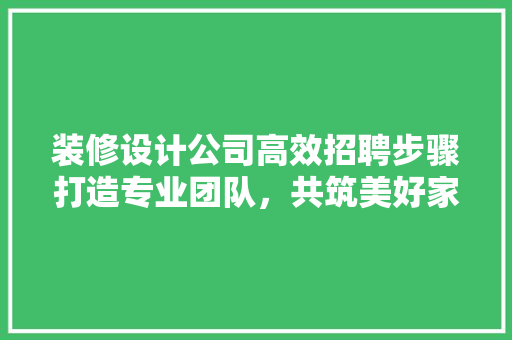 装修设计公司高效招聘步骤打造专业团队，共筑美好家居 常见问题