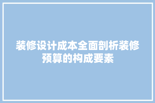 装修设计成本全面剖析装修预算的构成要素
