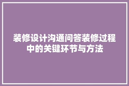 装修设计沟通问答装修过程中的关键环节与方法 设计原则
