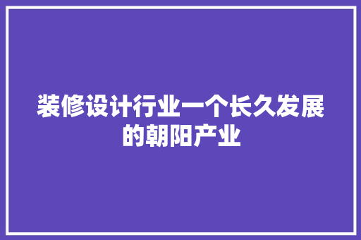 装修设计行业一个长久发展的朝阳产业 知识问答