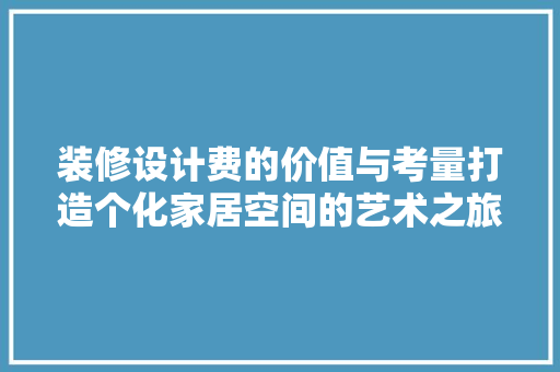 装修设计费的价值与考量打造个化家居空间的艺术之旅 工艺流程