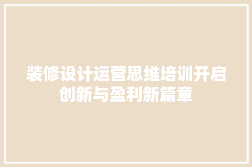 装修设计运营思维培训开启创新与盈利新篇章 公共建筑设计