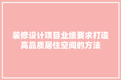 装修设计项目业绩要求打造高品质居住空间的方法