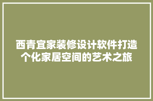 西青宜家装修设计软件打造个化家居空间的艺术之旅