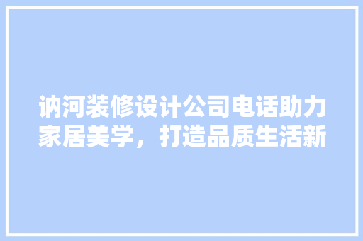 讷河装修设计公司电话助力家居美学，打造品质生活新境界
