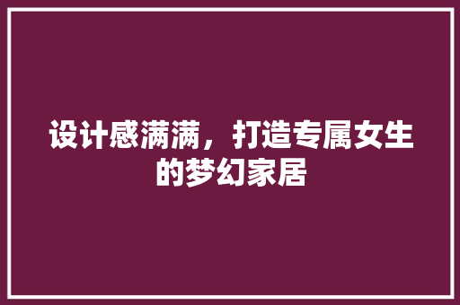设计感满满，打造专属女生的梦幻家居 施工技术