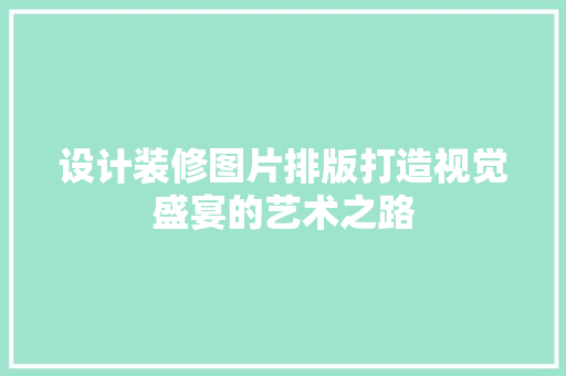 设计装修图片排版打造视觉盛宴的艺术之路