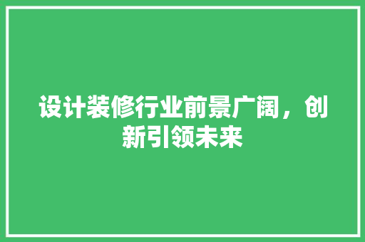 设计装修行业前景广阔，创新引领未来