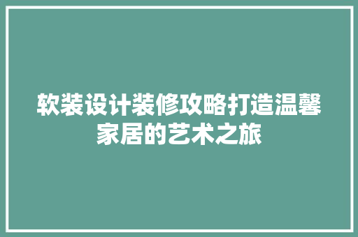 软装设计装修攻略打造温馨家居的艺术之旅