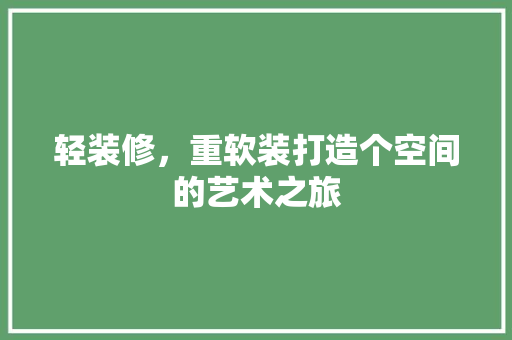 轻装修，重软装打造个空间的艺术之旅