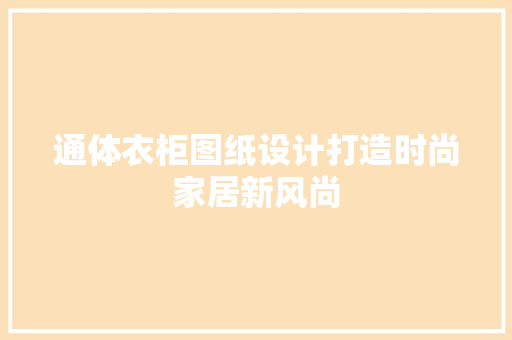 通体衣柜图纸设计打造时尚家居新风尚