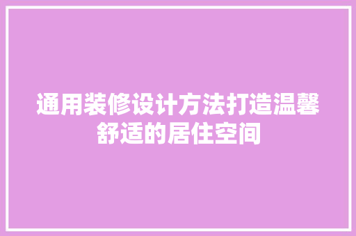 通用装修设计方法打造温馨舒适的居住空间