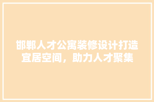 邯郸人才公寓装修设计打造宜居空间，助力人才聚集
