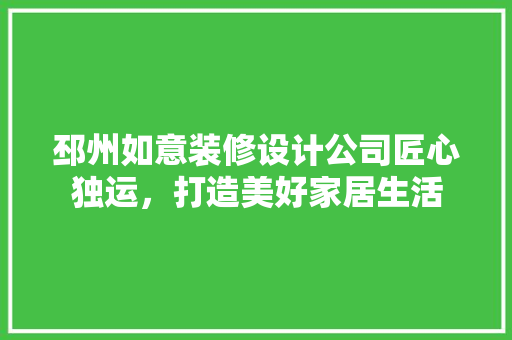 邳州如意装修设计公司匠心独运，打造美好家居生活