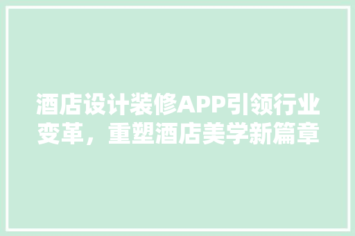 酒店设计装修APP引领行业变革，重塑酒店美学新篇章 施工技术
